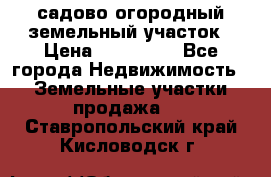 садово огородный земельный участок › Цена ­ 450 000 - Все города Недвижимость » Земельные участки продажа   . Ставропольский край,Кисловодск г.